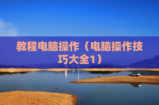 教程电脑操作（电脑操作技巧大全1）