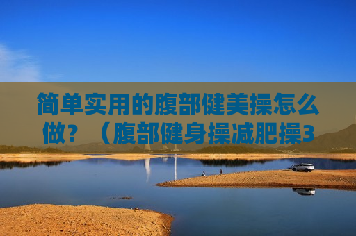 简单实用的腹部健美操怎么做？（腹部健身操减肥操30分钟视频）
