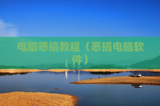 电脑恶搞教程（恶搞电脑软件）