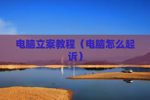 电脑立案教程（电脑怎么起诉）