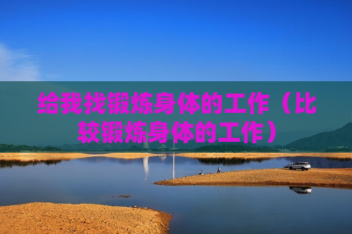 给我找锻炼身体的工作（比较锻炼身体的工作）