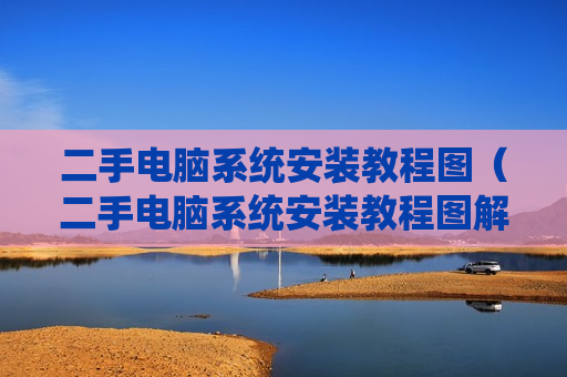 二手电脑系统安装教程图（二手电脑系统安装教程图解）
