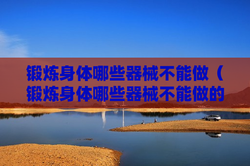 锻炼身体哪些器械不能做（锻炼身体哪些器械不能做的）