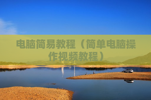 电脑简易教程（简单电脑操作视频教程）