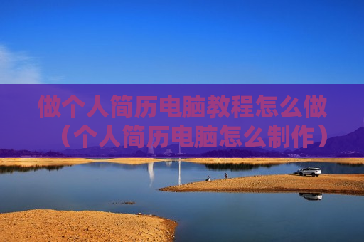 做个人简历电脑教程怎么做（个人简历电脑怎么制作）