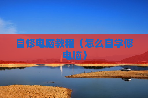 自修电脑教程（怎么自学修电脑）