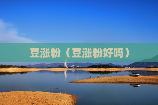 豆涨粉（豆涨粉好吗）