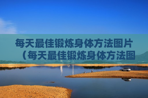 每天最佳锻炼身体方法图片（每天最佳锻炼身体方法图片大全）