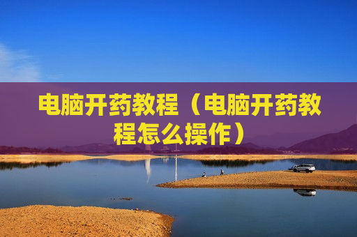 电脑开药教程（电脑开药教程怎么操作）