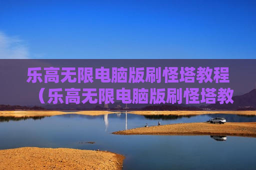 乐高无限电脑版刷怪塔教程（乐高无限电脑版刷怪塔教程视频）