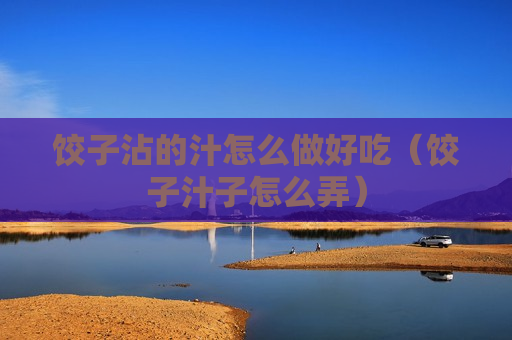 饺子沾的汁怎么做好吃（饺子汁子怎么弄）