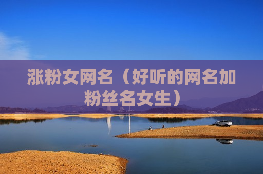 涨粉女网名（好听的网名加粉丝名女生）