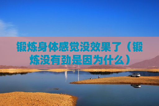 锻炼身体感觉没效果了（锻炼没有劲是因为什么）