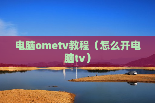 电脑ometv教程（怎么开电脑tv）
