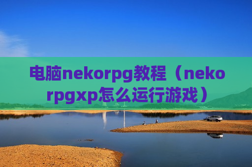 电脑nekorpg教程（nekorpgxp怎么运行游戏）