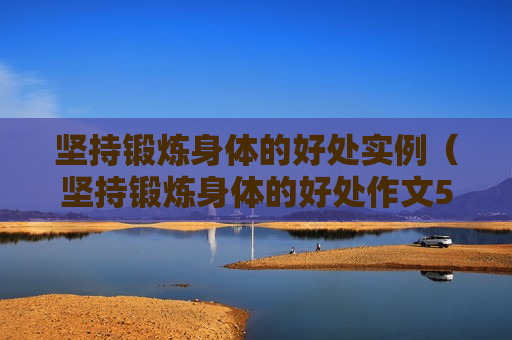 坚持锻炼身体的好处实例（坚持锻炼身体的好处作文500）