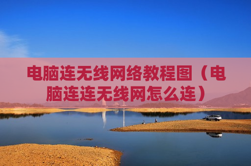 电脑连无线网络教程图（电脑连连无线网怎么连）