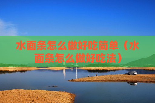 水面条怎么做好吃简单（水面条怎么做好吃法）