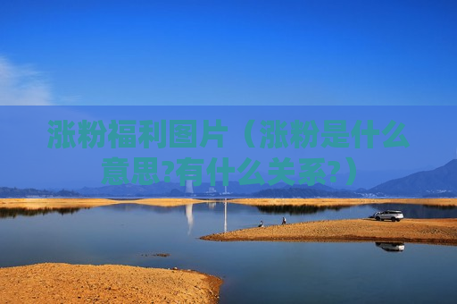 涨粉福利图片（涨粉是什么意思?有什么关系?）