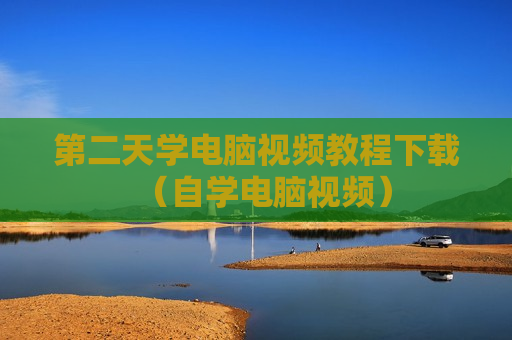 第二天学电脑视频教程下载（自学电脑视频）