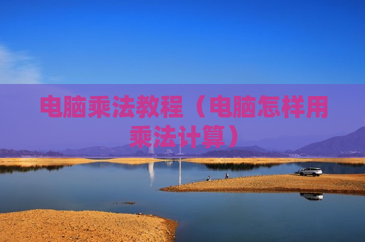 电脑乘法教程（电脑怎样用乘法计算）