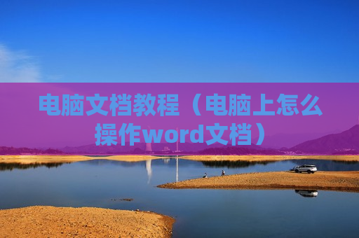 电脑文档教程（电脑上怎么操作word文档）