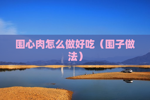 围心肉怎么做好吃（围子做法）