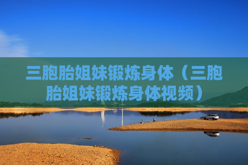 三胞胎姐妹锻炼身体（三胞胎姐妹锻炼身体视频）