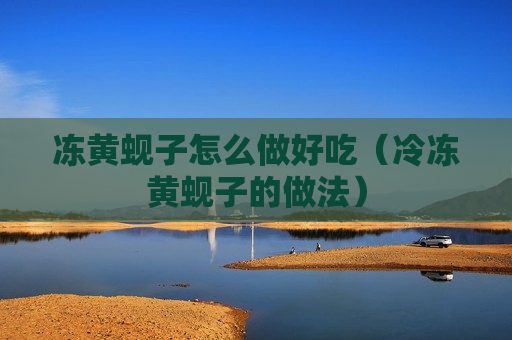 冻黄蚬子怎么做好吃（冷冻黄蚬子的做法）