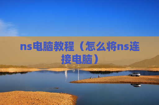 ns电脑教程（怎么将ns连接电脑）