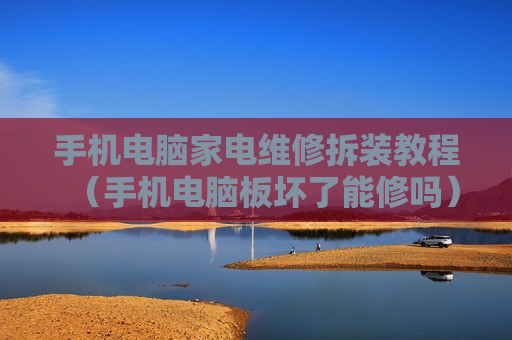 手机电脑家电维修拆装教程（手机电脑板坏了能修吗）