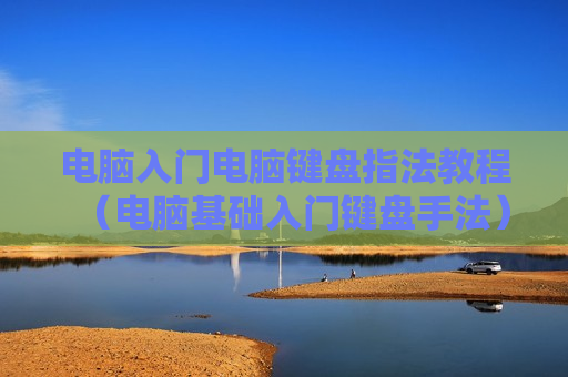 电脑入门电脑键盘指法教程（电脑基础入门键盘手法）
