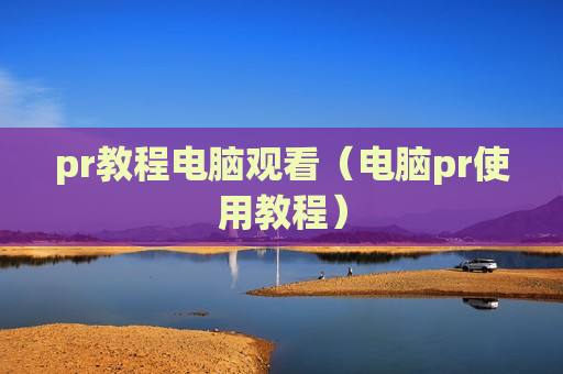 pr教程电脑观看（电脑pr使用教程）