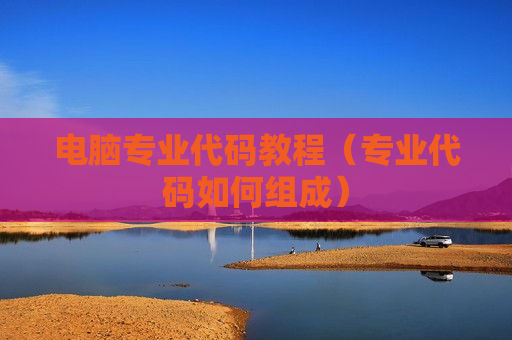 电脑专业代码教程（专业代码如何组成）