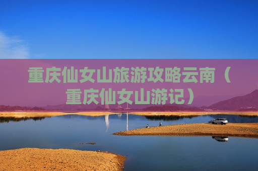 重庆仙女山旅游攻略云南（重庆仙女山游记）