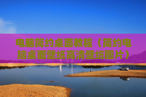 电脑简约桌面教程（简约电脑桌面壁纸高清壁纸图片）