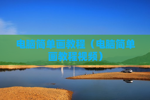 电脑简单画教程（电脑简单画教程视频）