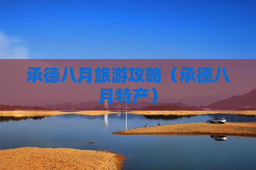承德八月旅游攻略（承德八月特产）