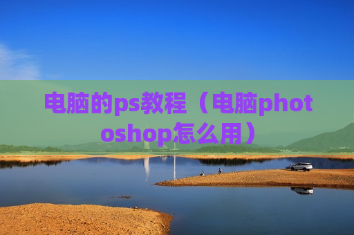 电脑的ps教程（电脑photoshop怎么用）