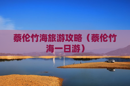 蔡伦竹海旅游攻略（蔡伦竹海一日游）