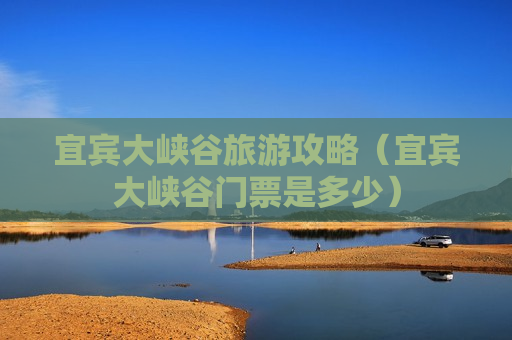 宜宾大峡谷旅游攻略（宜宾大峡谷门票是多少）