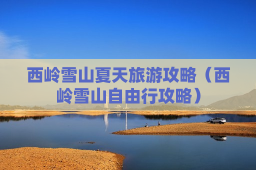 西岭雪山夏天旅游攻略（西岭雪山自由行攻略）