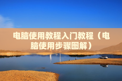 电脑使用教程入门教程（电脑使用步骤图解）