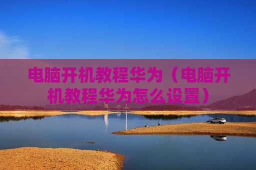 电脑开机教程华为（电脑开机教程华为怎么设置）