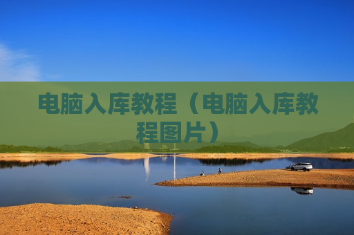 电脑入库教程（电脑入库教程图片）
