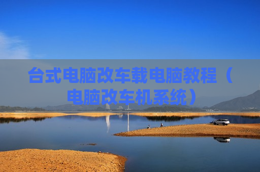 台式电脑改车载电脑教程（电脑改车机系统）