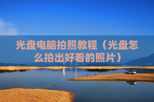 光盘电脑拍照教程（光盘怎么拍出好看的照片）