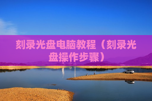 刻录光盘电脑教程（刻录光盘操作步骤）