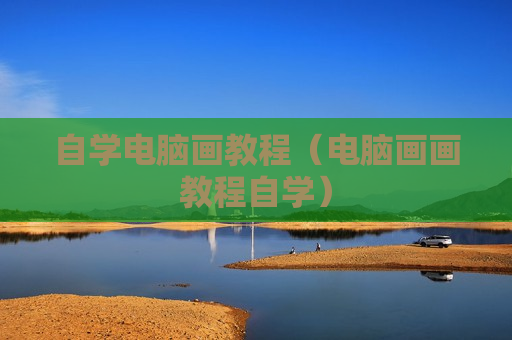 自学电脑画教程（电脑画画教程自学）