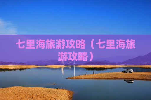 七里海旅游攻略（七里海旅游攻略）